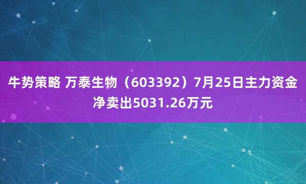 牛势策略 万泰生物（603392）7月25日主力资金净卖出5031.26万元
