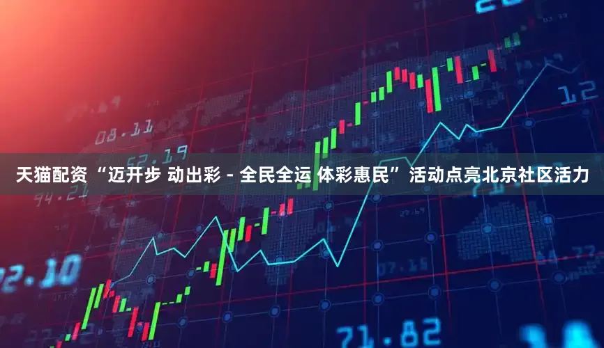 天猫配资 “迈开步 动出彩 - 全民全运 体彩惠民” 活动点亮北京社区活力